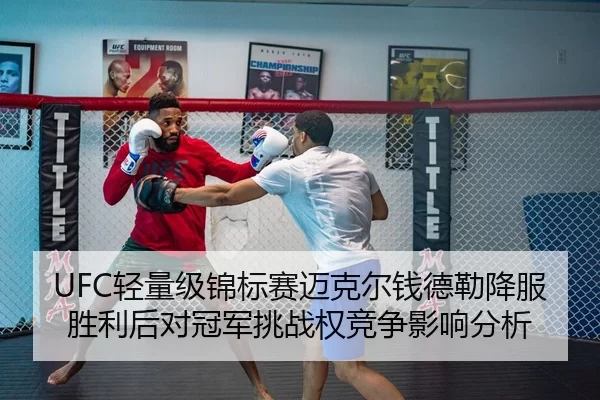 UFC轻量级锦标赛迈克尔钱德勒降服胜利后对冠军挑战权竞争影响分析