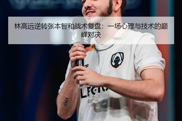 林高远逆转张本智和战术复盘：一场心理与技术的巅峰对决