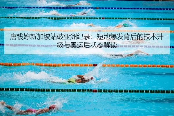 唐钱婷新加坡站破亚洲纪录：短池爆发背后的技术升级与奥运后状态解读